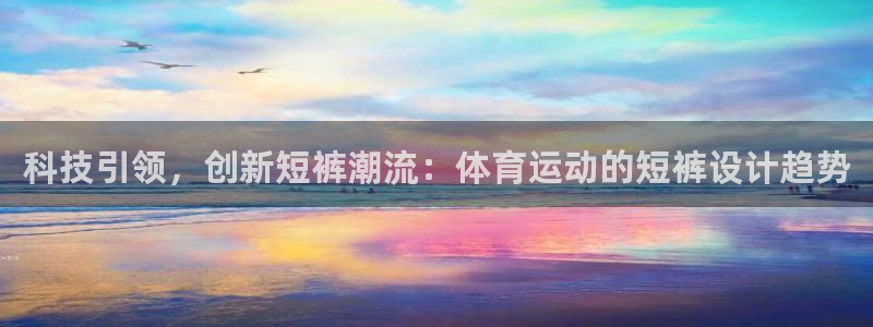 科技引领，创新短裤潮流：体育运动的短裤设计趋势