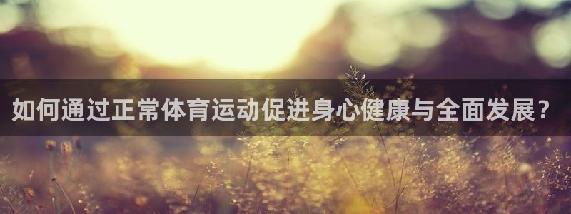 如何通过正常体育运动促进身心健康与全面发展？