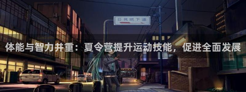 体能与智力并重：夏令营提升运动技能，促进全面发展