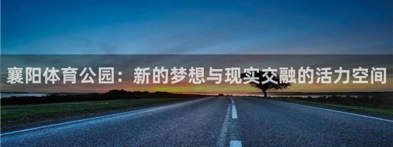 襄阳体育公园：新的梦想与现实交融的活力空间