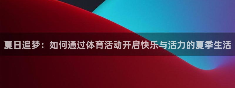 夏日追梦：如何通过体育活动开启快乐与活力的夏季生活